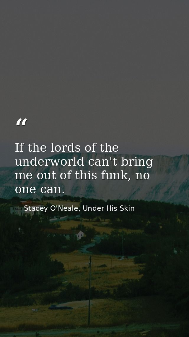 If the lords of the underworld can't bring me out of this funk, no one can. — Stacey O'Neale, Under His Skin