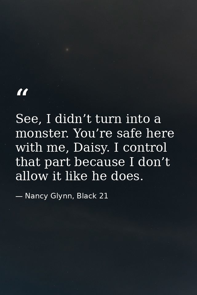 See, I didn’t turn into a monster. You’re safe here with me, Daisy. I control that part because I don’t allow it like he — Nancy Glynn, Black 21
