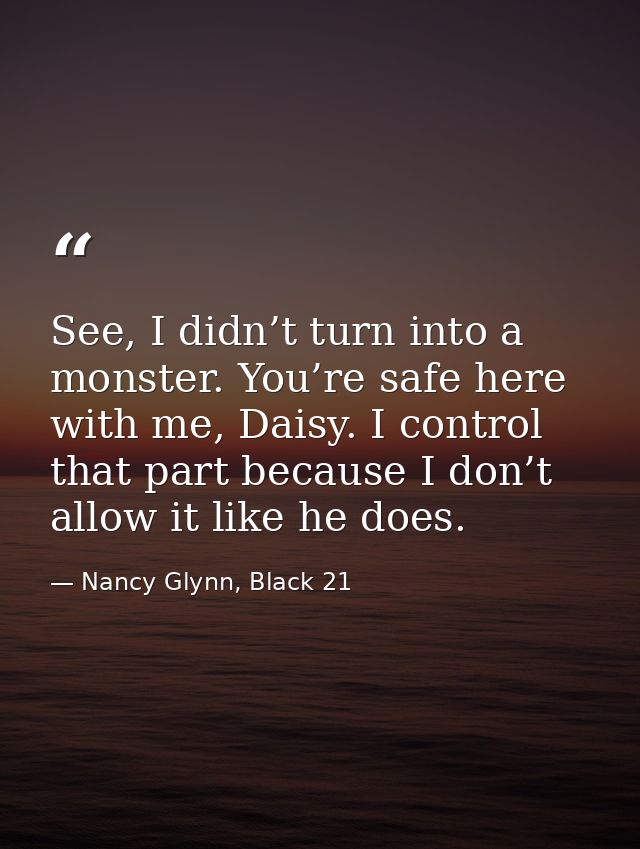 See, I didn’t turn into a monster. You’re safe here with me, Daisy. I control that part because I don’t allow it like he — Nancy Glynn, Black 21