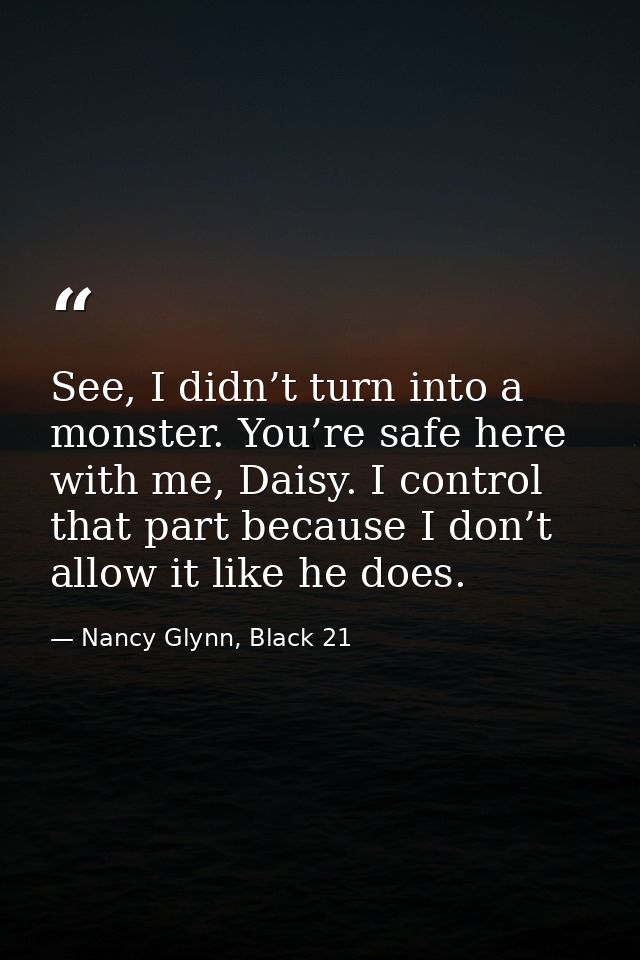 See, I didn’t turn into a monster. You’re safe here with me, Daisy. I control that part because I don’t allow it like he — Nancy Glynn, Black 21