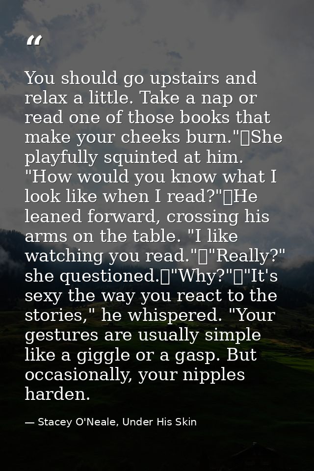 You should go upstairs and relax a little. Take a nap or read one of those books that make your cheeks burn."	She playfu — Stacey O'Neale, Under His Skin