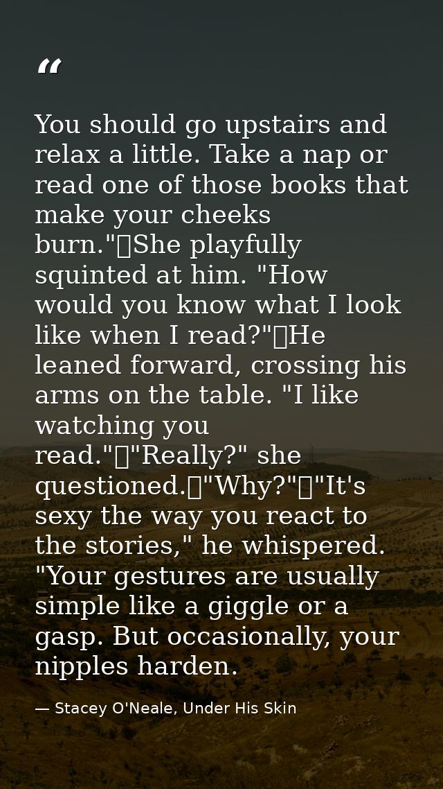 You should go upstairs and relax a little. Take a nap or read one of those books that make your cheeks burn."	She playfu — Stacey O'Neale, Under His Skin