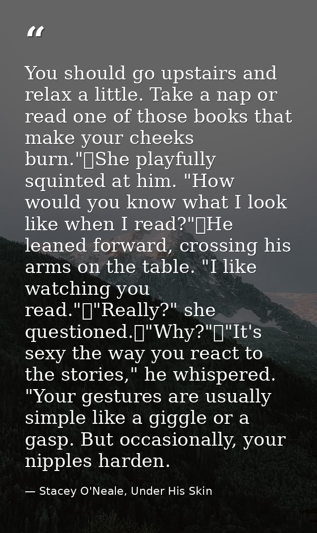 You should go upstairs and relax a little. Take a nap or read one of those books that make your cheeks burn."	She playfu — Stacey O'Neale, Under His Skin
