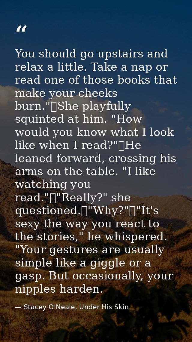 You should go upstairs and relax a little. Take a nap or read one of those books that make your cheeks burn."	She playfu — Stacey O'Neale, Under His Skin