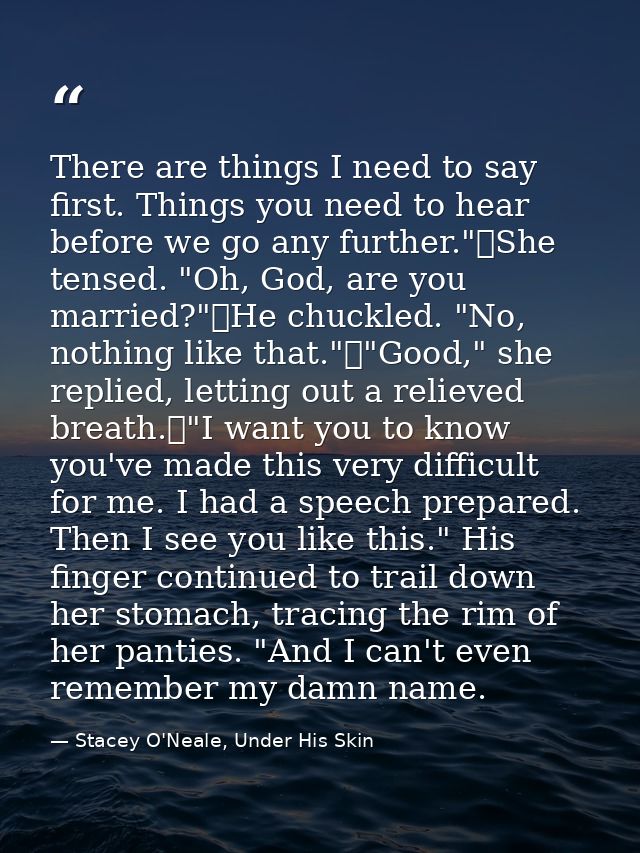 There are things I need to say first. Things you need to hear before we go any further."	She tensed. "Oh, God, are you m — Stacey O'Neale, Under His Skin