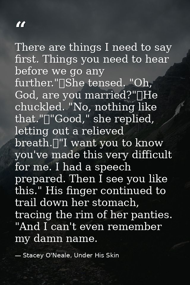 There are things I need to say first. Things you need to hear before we go any further."	She tensed. "Oh, God, are you m — Stacey O'Neale, Under His Skin