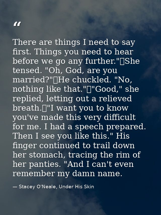 There are things I need to say first. Things you need to hear before we go any further."	She tensed. "Oh, God, are you m — Stacey O'Neale, Under His Skin