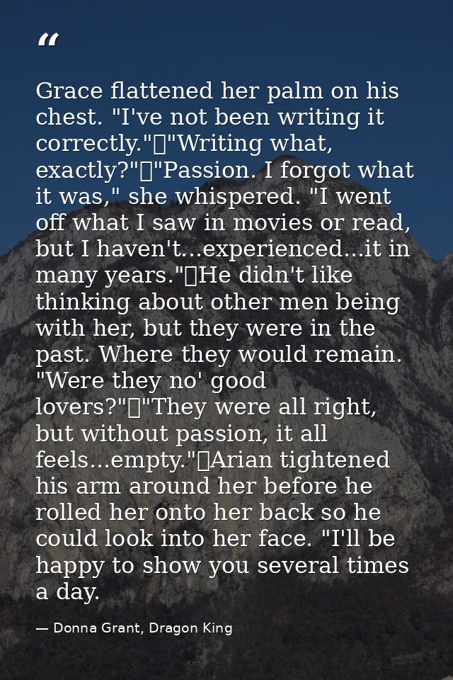Grace flattened her palm on his chest. "I've not been writing it correctly."	"Writing what, exactly?"	"Passion. I forgot — Donna Grant, Dragon King