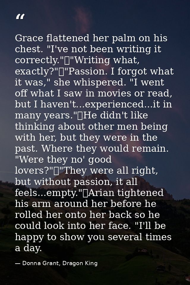 Grace flattened her palm on his chest. "I've not been writing it correctly."	"Writing what, exactly?"	"Passion. I forgot — Donna Grant, Dragon King