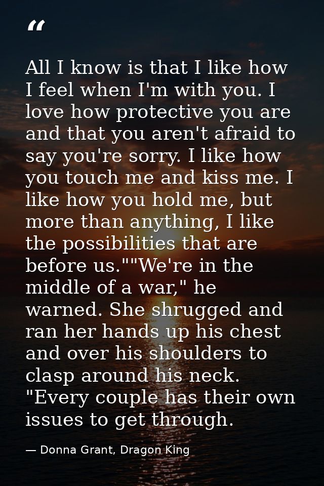 All I know is that I like how I feel when I'm with you. I love how protective you are and that you aren't afraid to say  — Donna Grant, Dragon King