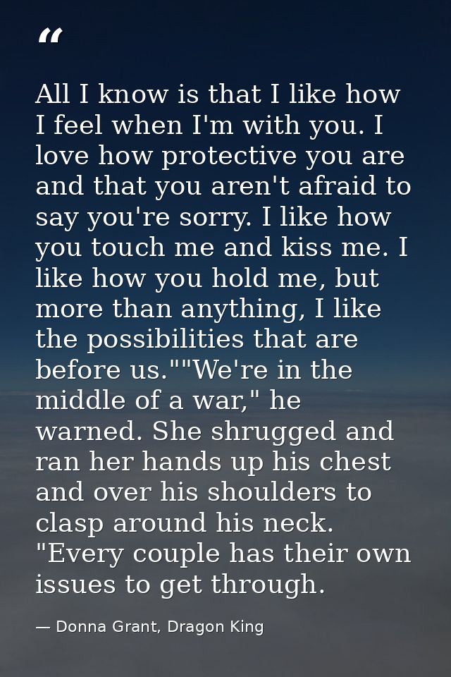 All I know is that I like how I feel when I'm with you. I love how protective you are and that you aren't afraid to say  — Donna Grant, Dragon King