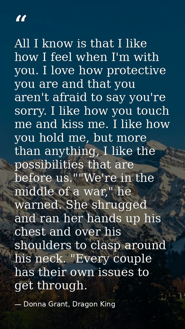 All I know is that I like how I feel when I'm with you. I love how protective you are and that you aren't afraid to say  — Donna Grant, Dragon King