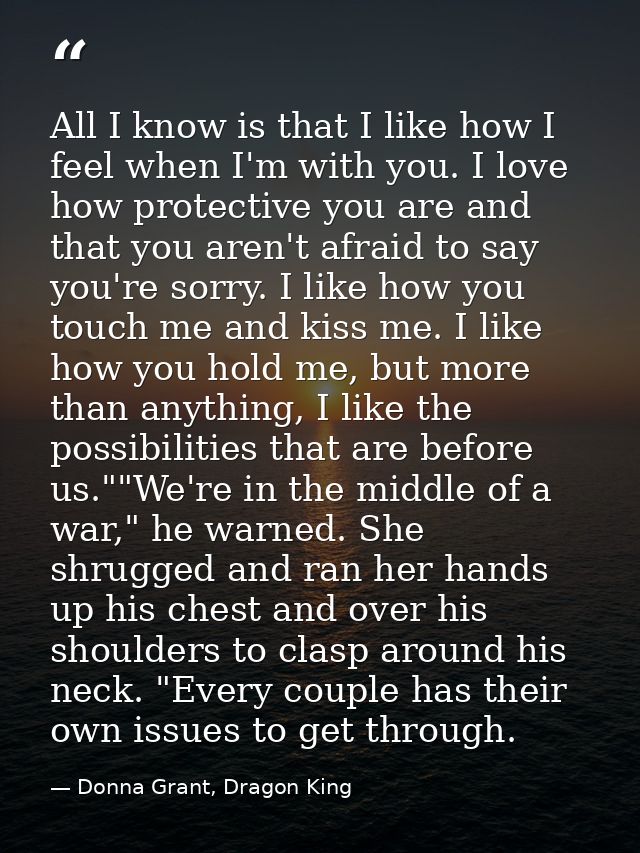 All I know is that I like how I feel when I'm with you. I love how protective you are and that you aren't afraid to say  — Donna Grant, Dragon King