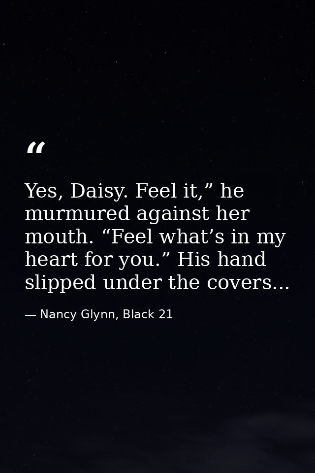 Yes, Daisy. Feel it,” he murmured against her mouth. “Feel what’s in my heart for you.” His hand slipped under the cover — Nancy Glynn, Black 21