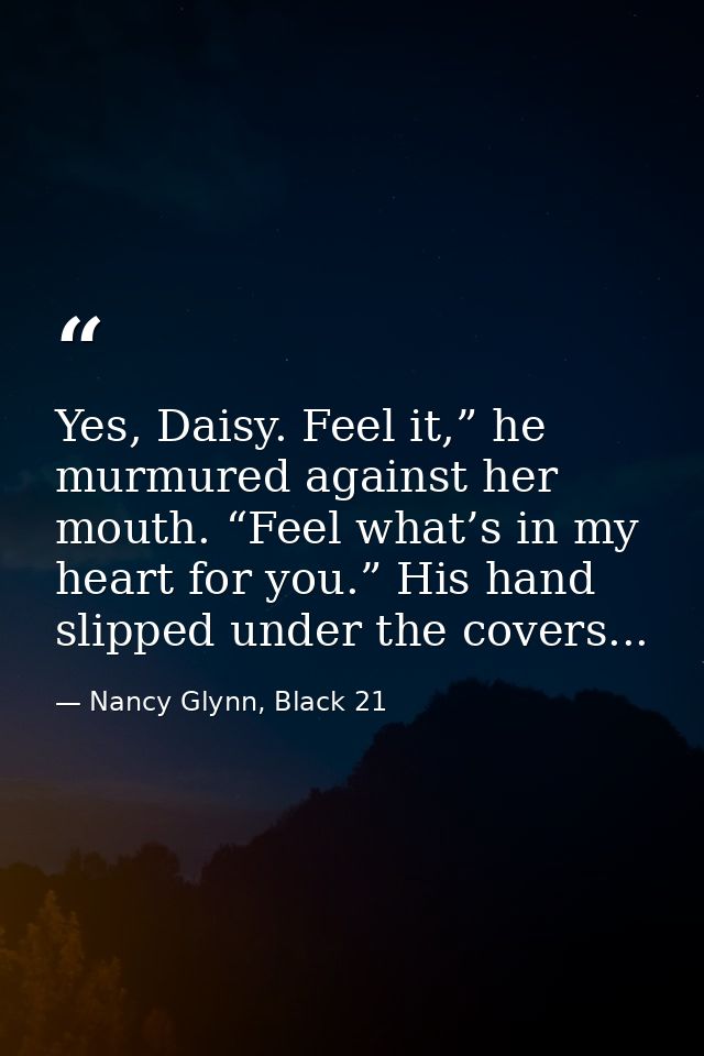 Yes, Daisy. Feel it,” he murmured against her mouth. “Feel what’s in my heart for you.” His hand slipped under the cover — Nancy Glynn, Black 21