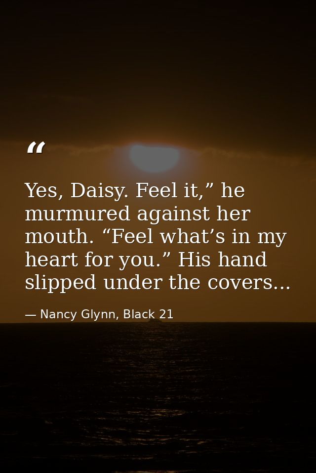 Yes, Daisy. Feel it,” he murmured against her mouth. “Feel what’s in my heart for you.” His hand slipped under the cover — Nancy Glynn, Black 21