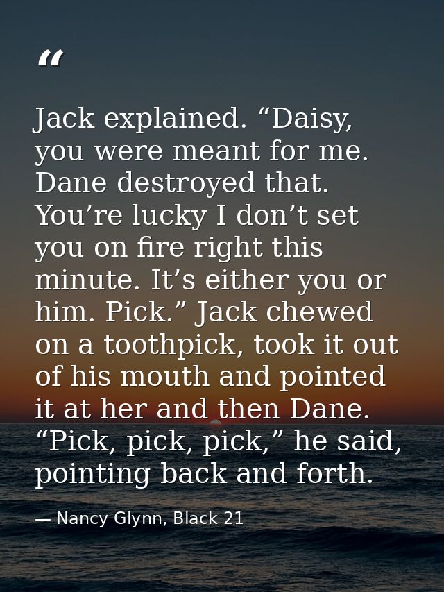 Jack explained. “Daisy, you were meant for me. Dane destroyed that. You’re lucky I don’t set you on fire right this minu — Nancy Glynn, Black 21