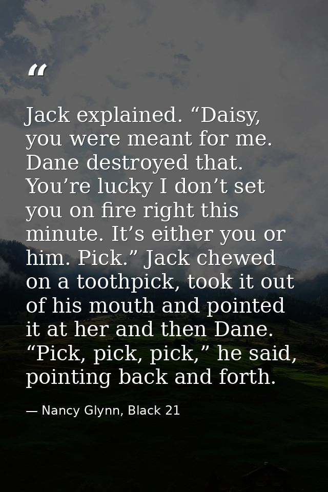 Jack explained. “Daisy, you were meant for me. Dane destroyed that. You’re lucky I don’t set you on fire right this minu — Nancy Glynn, Black 21