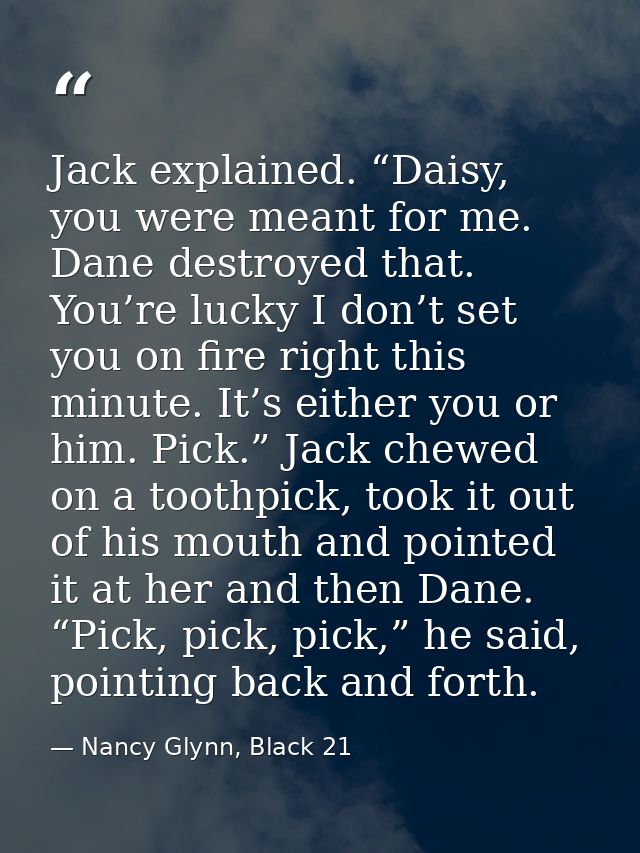 Jack explained. “Daisy, you were meant for me. Dane destroyed that. You’re lucky I don’t set you on fire right this minu — Nancy Glynn, Black 21