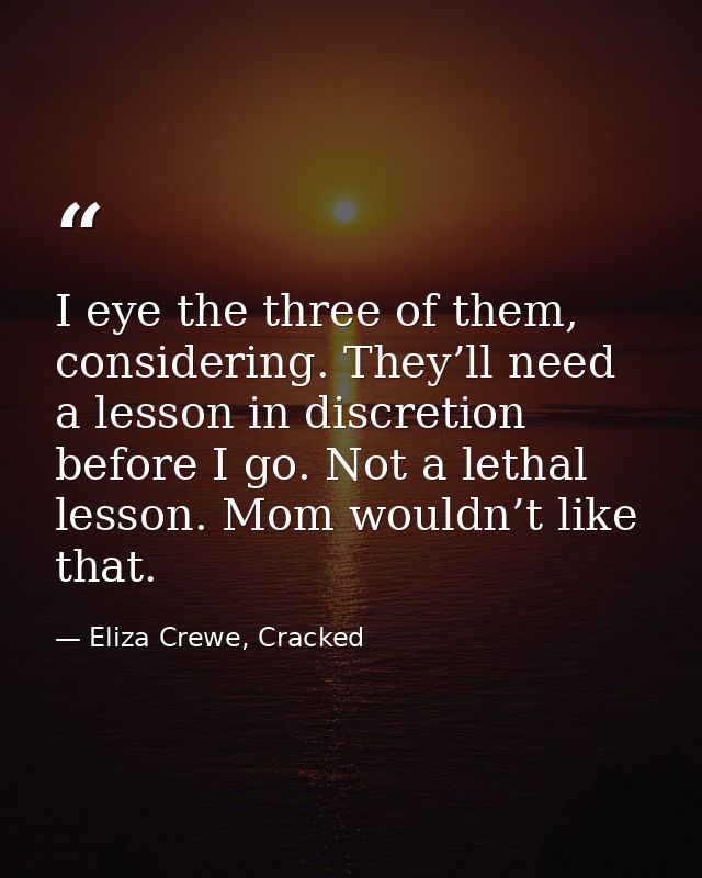 I eye the three of them, considering. They’ll need a lesson in discretion before I go. Not a lethal lesson. Mom wouldn’t — Eliza Crewe, Cracked