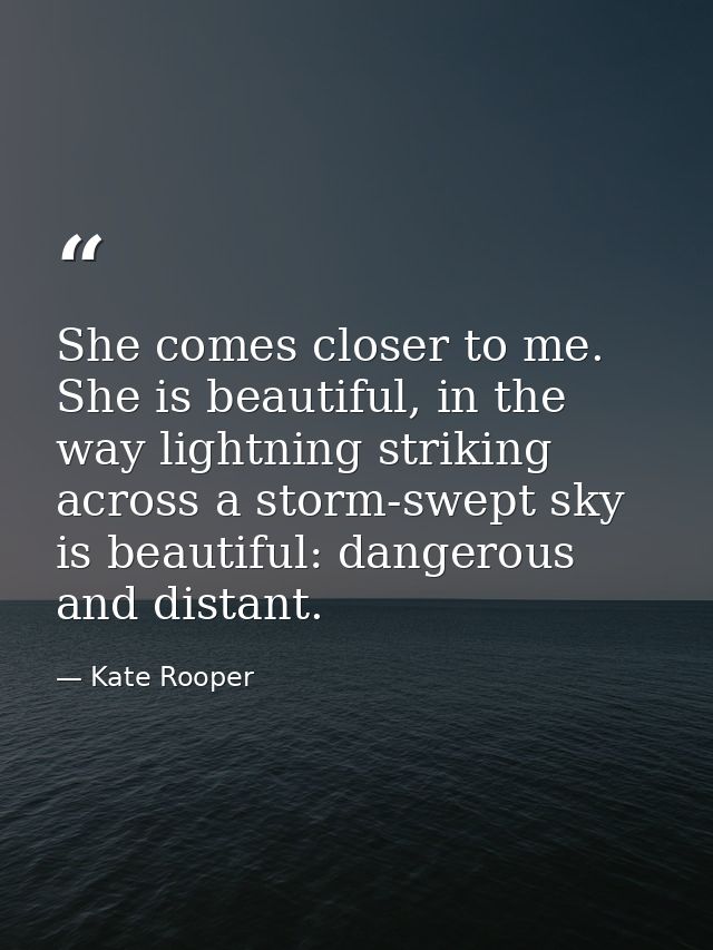 She comes closer to me. She is beautiful, in the way lightning striking across a storm-swept sky is beautiful: dangerous — Kate Rooper