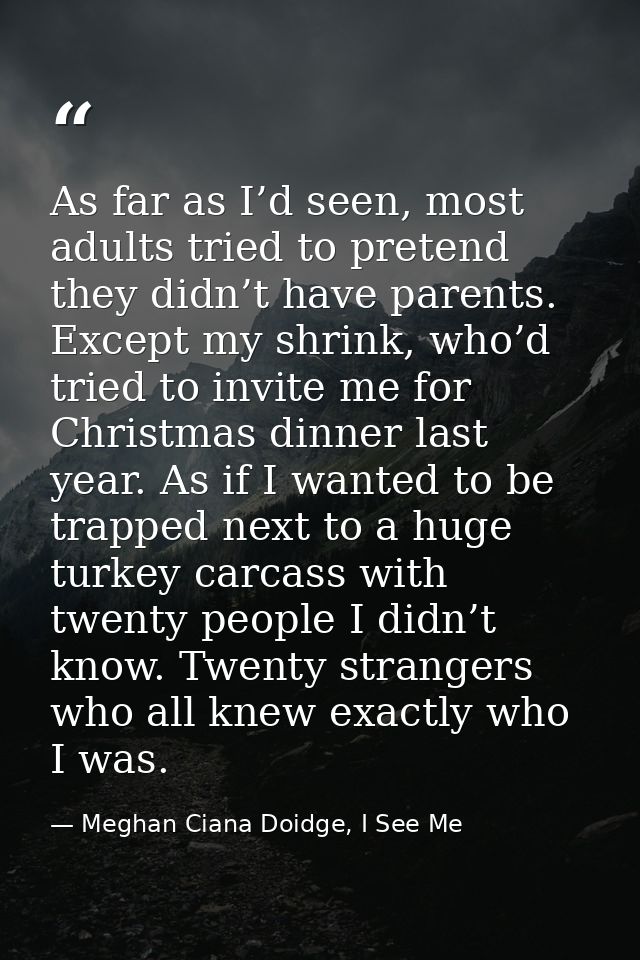 As far as I’d seen, most adults tried to pretend they didn’t have parents. Except my shrink, who’d tried to invite me fo — Meghan Ciana Doidge, I See Me