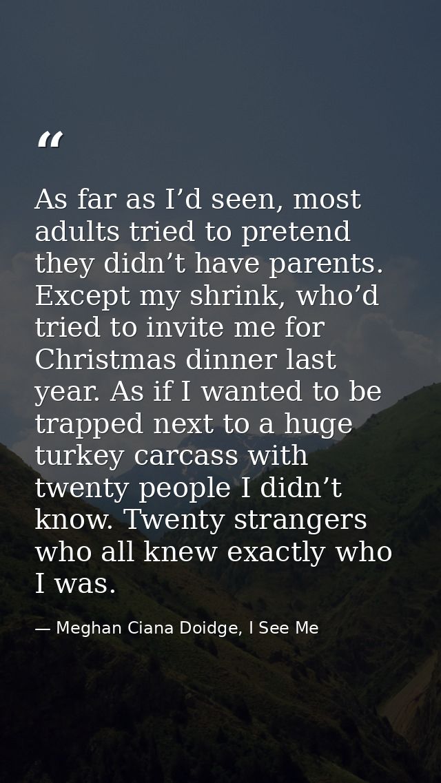 As far as I’d seen, most adults tried to pretend they didn’t have parents. Except my shrink, who’d tried to invite me fo — Meghan Ciana Doidge, I See Me