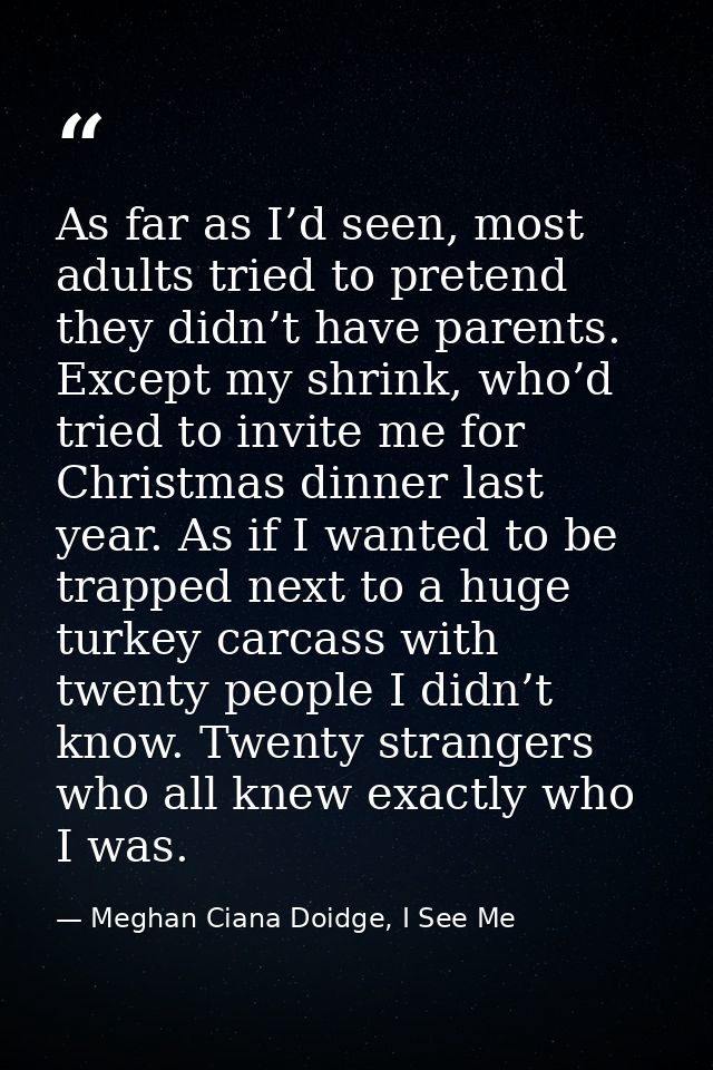 As far as I’d seen, most adults tried to pretend they didn’t have parents. Except my shrink, who’d tried to invite me fo — Meghan Ciana Doidge, I See Me