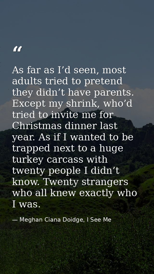 As far as I’d seen, most adults tried to pretend they didn’t have parents. Except my shrink, who’d tried to invite me fo — Meghan Ciana Doidge, I See Me