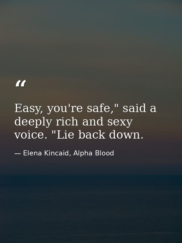 Easy, you're safe," said a deeply rich and sexy voice. "Lie back down. — Elena Kincaid, Alpha Blood