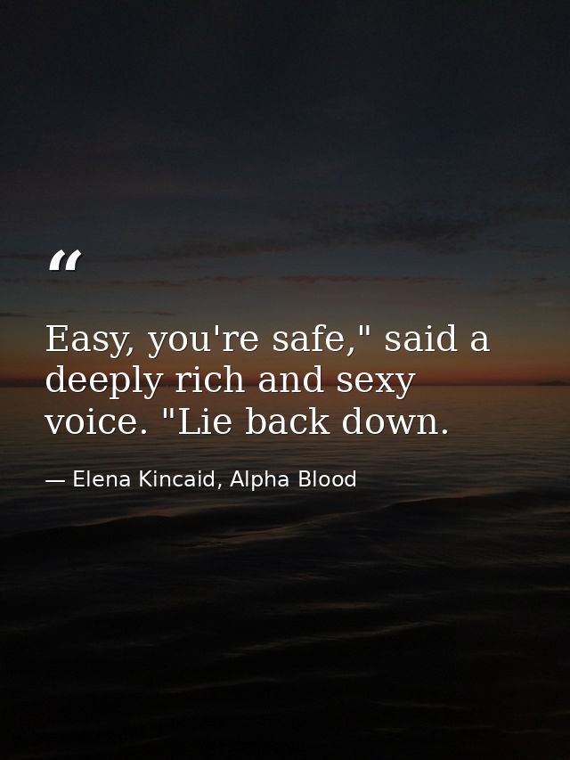 Easy, you're safe," said a deeply rich and sexy voice. "Lie back down. — Elena Kincaid, Alpha Blood
