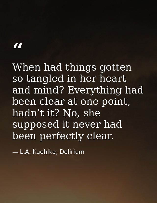 When had things gotten so tangled in her heart and mind? Everything had been clear at one point, hadn’t it? No, she supp — L.A. Kuehlke, Delirium