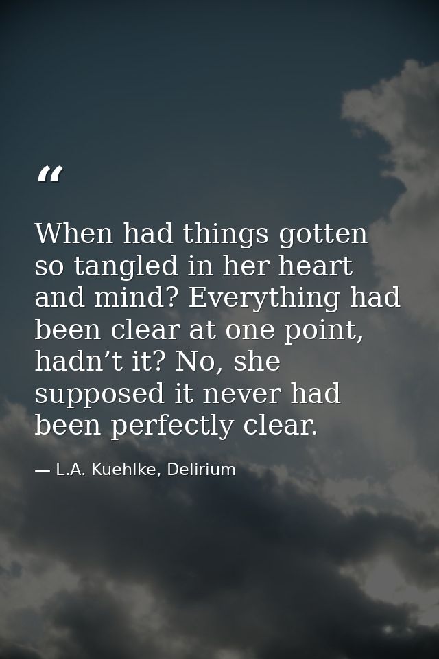 When had things gotten so tangled in her heart and mind? Everything had been clear at one point, hadn’t it? No, she supp — L.A. Kuehlke, Delirium