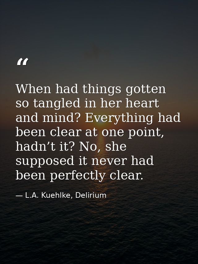 When had things gotten so tangled in her heart and mind? Everything had been clear at one point, hadn’t it? No, she supp — L.A. Kuehlke, Delirium