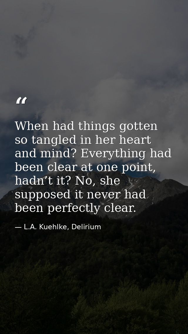 When had things gotten so tangled in her heart and mind? Everything had been clear at one point, hadn’t it? No, she supp — L.A. Kuehlke, Delirium