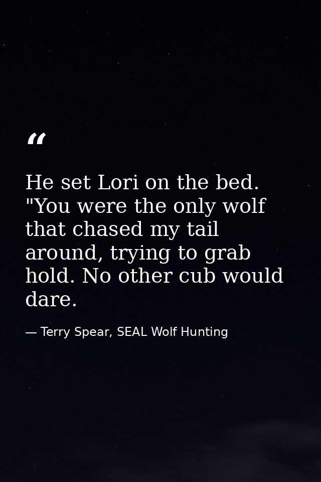 He set Lori on the bed. "You were the only wolf that chased my tail around, trying to grab hold. No other cub would dare — Terry Spear, SEAL Wolf Hunting