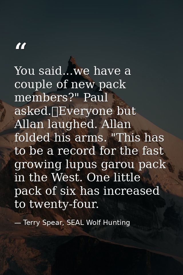 You said...we have a couple of new pack members?" Paul asked.	Everyone but Allan laughed. Allan folded his arms. "This h — Terry Spear, SEAL Wolf Hunting