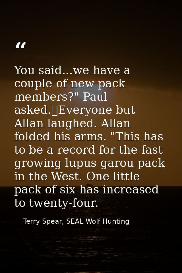 You said...we have a couple of new pack members?" Paul asked.	Everyone but Allan laughed. Allan folded his arms. "This h — Terry Spear, SEAL Wolf Hunting