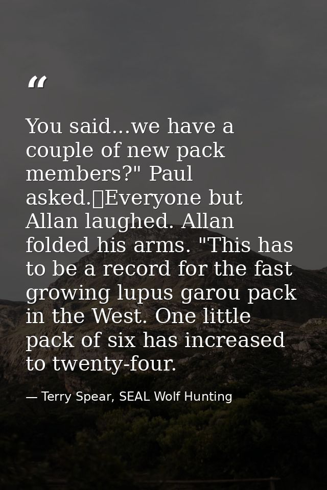 You said...we have a couple of new pack members?" Paul asked.	Everyone but Allan laughed. Allan folded his arms. "This h — Terry Spear, SEAL Wolf Hunting