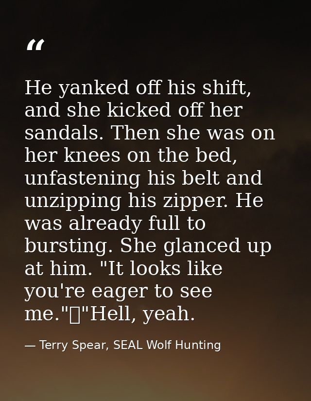 He yanked off his shift, and she kicked off her sandals. Then she was on her knees on the bed, unfastening his belt and  — Terry Spear, SEAL Wolf Hunting