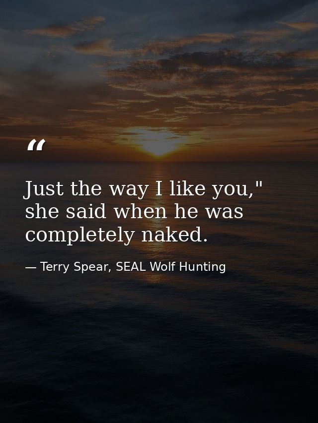 Just the way I like you," she said when he was completely naked. — Terry Spear, SEAL Wolf Hunting