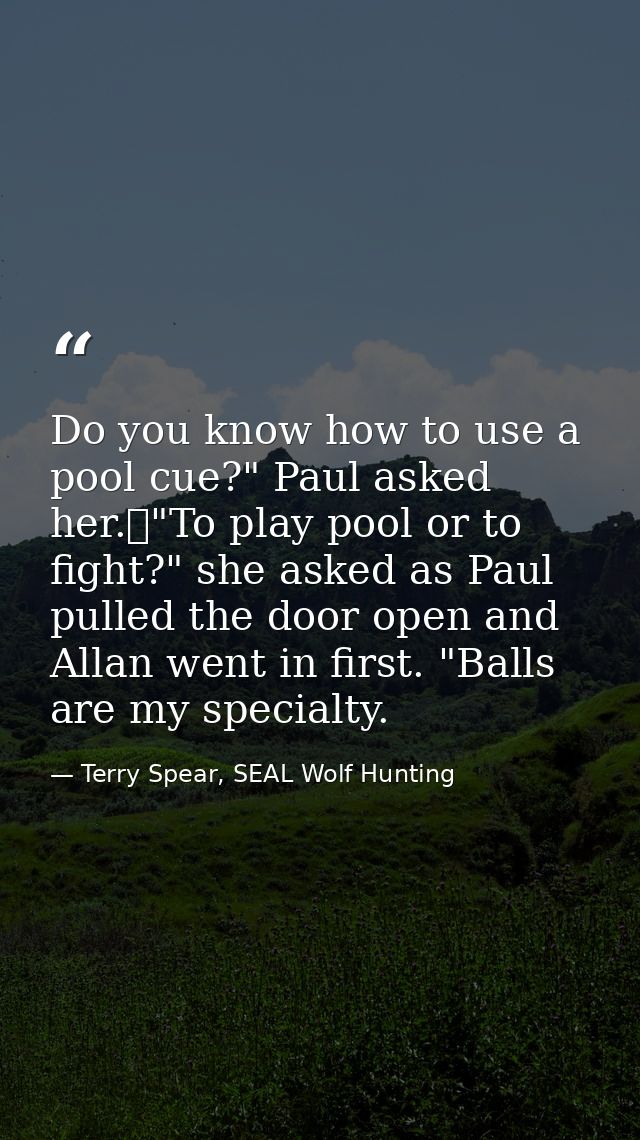Do you know how to use a pool cue?" Paul asked her.	"To play pool or to fight?" she asked as Paul pulled the door open a — Terry Spear, SEAL Wolf Hunting