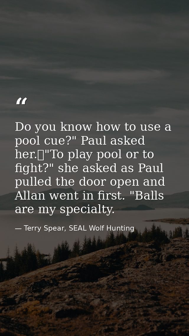 Do you know how to use a pool cue?" Paul asked her.	"To play pool or to fight?" she asked as Paul pulled the door open a — Terry Spear, SEAL Wolf Hunting