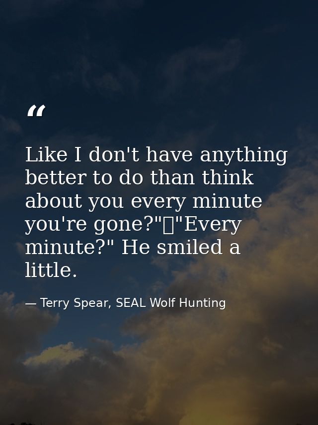Like I don't have anything better to do than think about you every minute you're gone?"	"Every minute?" He smiled a litt — Terry Spear, SEAL Wolf Hunting