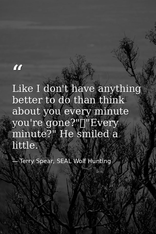 Like I don't have anything better to do than think about you every minute you're gone?"	"Every minute?" He smiled a litt — Terry Spear, SEAL Wolf Hunting