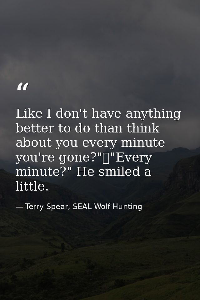 Like I don't have anything better to do than think about you every minute you're gone?"	"Every minute?" He smiled a litt — Terry Spear, SEAL Wolf Hunting