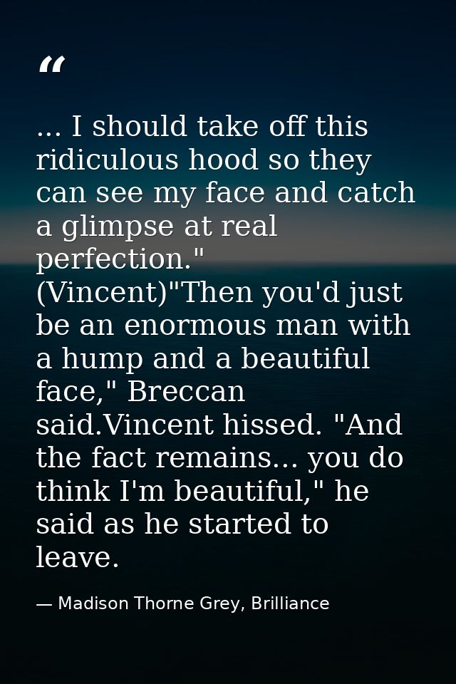 ... I should take off this ridiculous hood so they can see my face and catch a glimpse at real perfection." (Vincent)"Th — Madison Thorne Grey, Brilliance