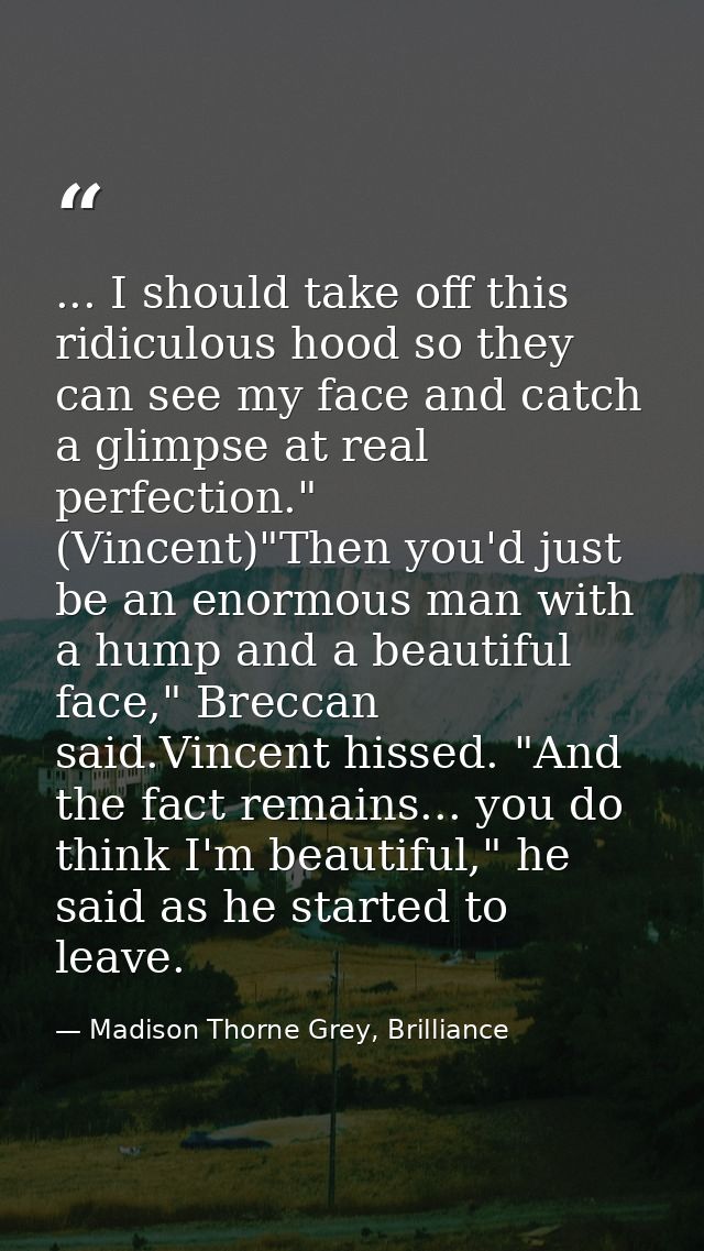 ... I should take off this ridiculous hood so they can see my face and catch a glimpse at real perfection." (Vincent)"Th — Madison Thorne Grey, Brilliance