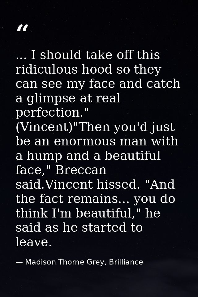 ... I should take off this ridiculous hood so they can see my face and catch a glimpse at real perfection." (Vincent)"Th — Madison Thorne Grey, Brilliance
