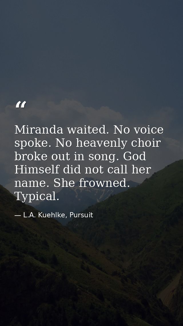 Miranda waited. No voice spoke. No heavenly choir broke out in song. God Himself did not call her name. She frowned. Typ — L.A. Kuehlke, Pursuit